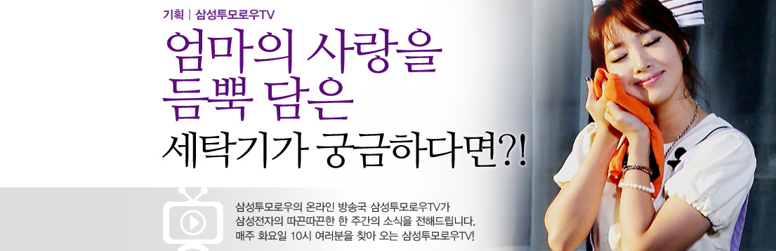 기획|삼성투모로우TV. 엄마의 사랑을 듬뿍 담은 세탁기가 궁금하다면?! 삼성투모로우의 온라인 방송국 삼성투모로우TV가 삼성전자의 따끈따끈한 한 주간의 소식을 전해드립니다. 매주 화요일 10시 여러분을 찾아오는 삼성투모로우TV!