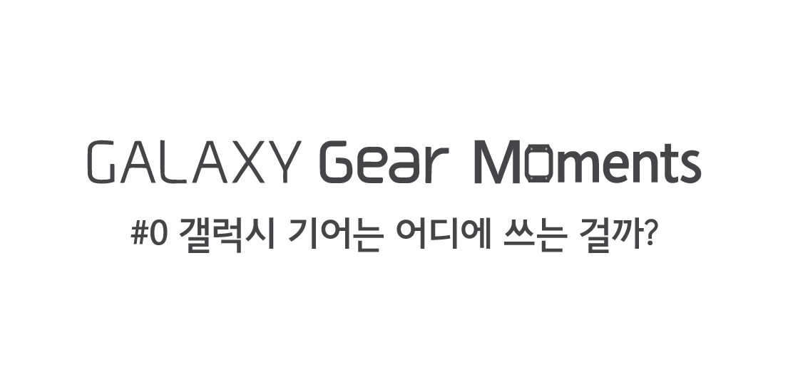 GALAXY Gear Moments 0편 갤럭시 기어는 어디에 쓰는 걸까 편입니다.