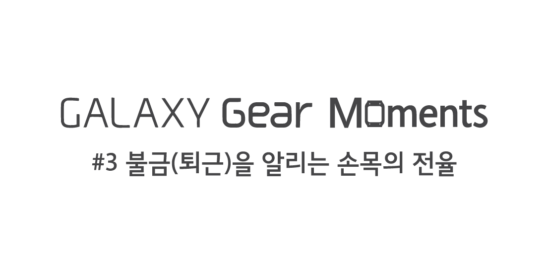 GALAXY Gear Moments 3편 불금(퇴근)을 알리는 손목의 전율 편입니다.