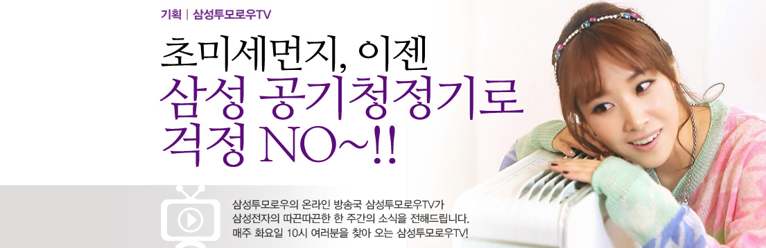 기획| 삼성투모로우TV. 초미세먼지, 이젠 삼성 공기청정기로 걱정 NO~!!. 삼성투모로우의 온라인 방송국 삼성투모로우TV가 삼성전자의 따끈따끈한 한 주간의 소식을 전해드립니다. 매주 화요일 10시 여러분을 찾아 오는 삼성투모로우TV! 김선신 아나운서가 삼성 공기청정기에 기대고 있습니다.