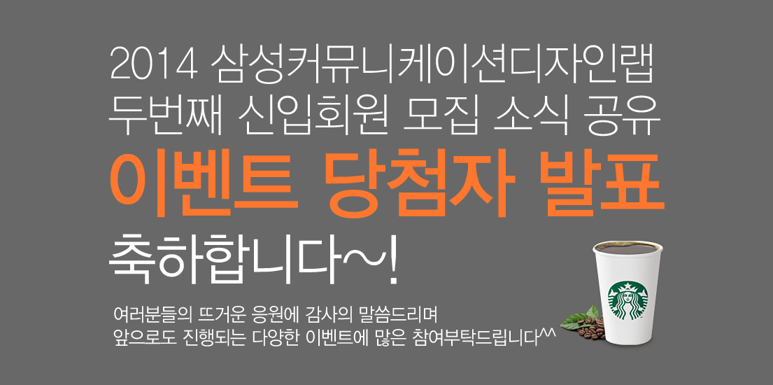2014 삼성커뮤니케이션디자인랩 두번째 신입회원 모집 소식 공유 이벤트 당첨자 발표 축하합니다. 여러분들의 뜨거운 응원에 감사의 말씀드리며 앞으로도 진행되는 다양한 이벤트에 많은 참여부탁드립니다.