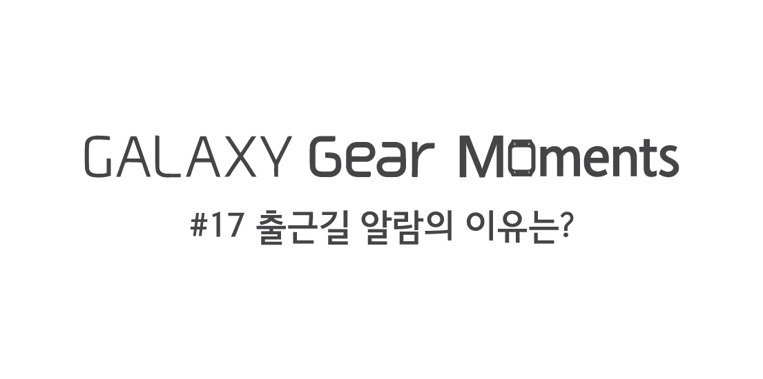 galaxy gear moments 17편 출근길 알람의 이유는? 편입니다.