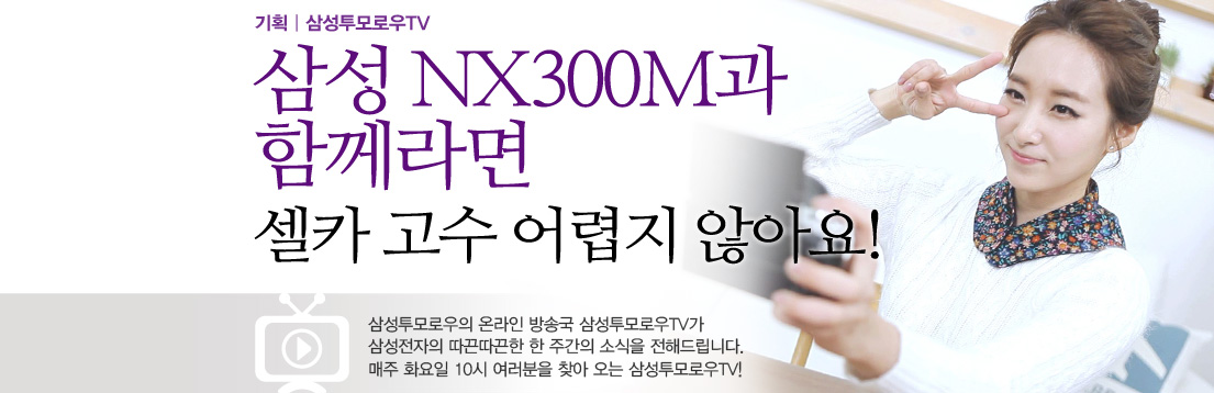 기획| 삼성투모로우TV 삼성 NX300M과 함께라면 셀카 고수 어렵지 않아요! 삼성투모로우의 온라인 방송국 삼성투모로우TV가 삼성전자의 따끈따끈한 한 주간의 소식을 전해드립니다. 매주 화요일 10시 여러분을 찾아 오는 삼성투모로우TV!