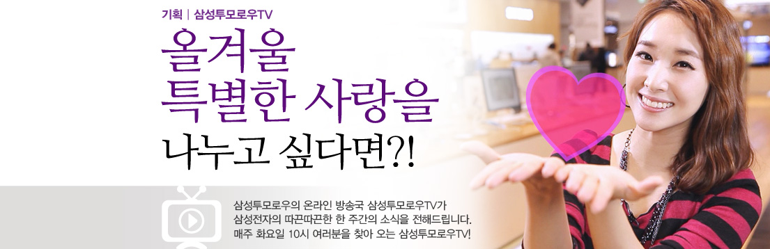기획|삼성투모로우TV. 올겨울 특별한 사랑을 나누고 싶다면?! 삼성투모로우의 온라인 방송국 삼성투모로우TV가 삼성전자의 따끈따끈한 한 주간의 소식을 전해드립니다. 매주 화요일 10시 여러분을 찾아오는 삼성투모로우TV!