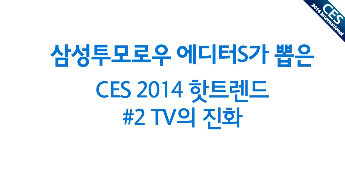 [CES 2014] 삼성투모로우 에디터S가 뽑은 CES 2014 핫트렌드 #2 TV의 진화