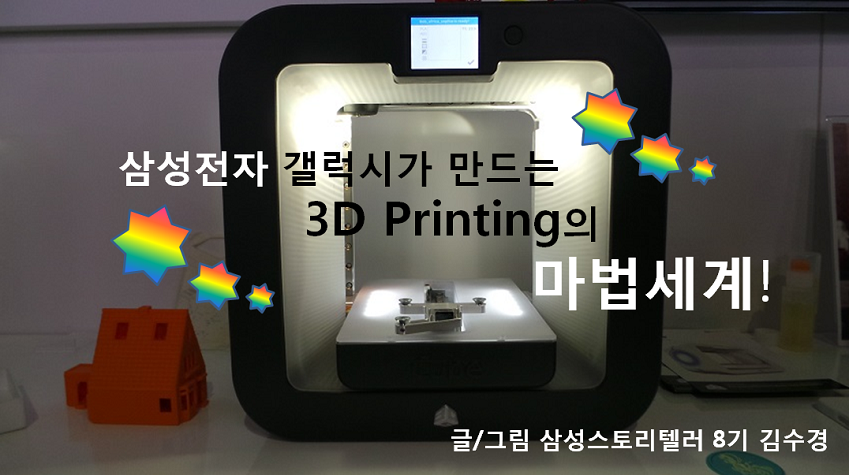 삼성전자 갤럭시가 만드는 3D PRINTING의 마법세계! 글/그림 삼성스토리텔러 김수경.