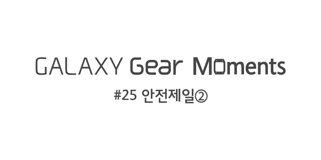 GALAXY Gear Moments 25편 안전제일 2편입니다.
