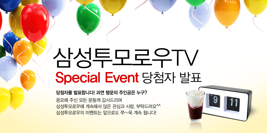 삼성투모로우TV 스페셜 이벤트 당첨자 발표 당첨자를 발표합니다. 과연 행운의 주인공은 누구? 응모해 주신 모든 분들께 감사드리며 삼성투모로우에 계속해서 많은 관심과 사랑, 부탁드러요 삼성투모로우의 이벤트는 앞으로로도 쭉 계속 됩니다!