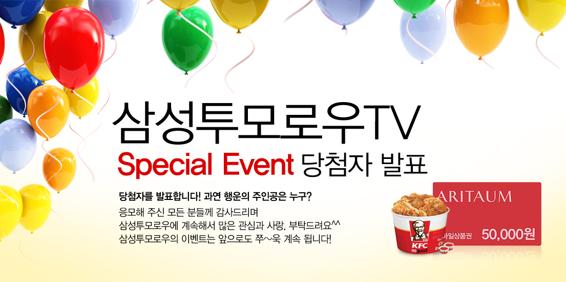 삼성투모로우 TV 스페셜 이벤트 당첨자 발표 당첨자를 발표합니다~ 과연 행운의 주인공은 누구? 응모해 주신 모든 분들께 감사드리며 삼성투모로우에 계속해서 많은 관심과 사랑, 부탁드립니다. 삼성투모로우의 이벤트는 앞으로도 쭈~욱 계속 됩니다.