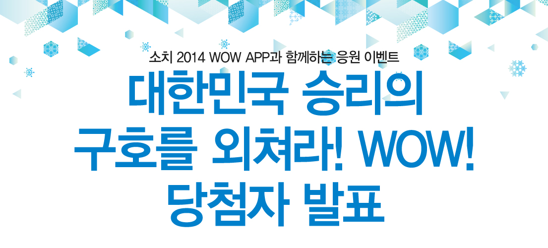소치 2014 WOW APP과 함께하는 응원 이벤트 대한민국 승리의 구호를 외쳐라! WOW! 당첨자 발표