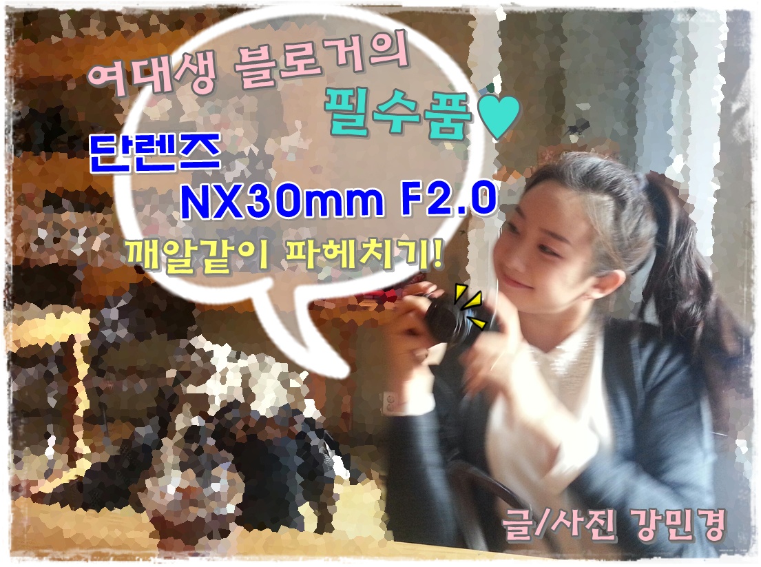 여대생 블로거의 필수품: 단렌즈 NX 30mm F2.0 깨알같이 파헤치기! 글 / 사진 강민경
