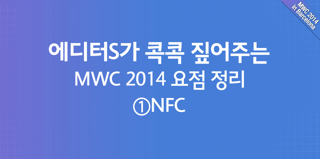 에디터S가 콕콕 짚어주는 MWC 2014 요점 정리 : NFC