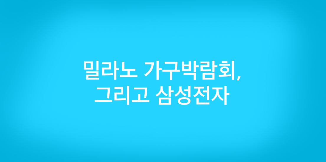 밀라노 가구 박람회, 그리고 삼성전자