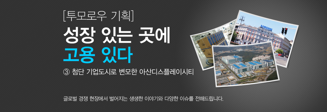 투모로우 기획 성장 있는 곳에 고용 있다 3편 첨단 기업도시로 변모한 아산디스플레이시티