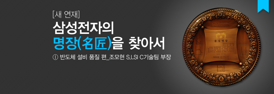삼성전자의 명장을 찾아서. 반도체 설비 품질 편: 조모현 S.LSI C기술팀 부장