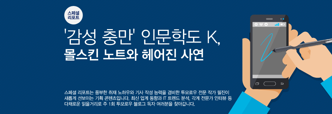 스페셜리포트, 감성충만 인문학도 K, 몰스킨 노트와 헤어진 사연. 스페셜 리포트는 풍부한 취재 노하우와 기사 작성 능력을 겸비한 투모로우 전문 작가 필진이 새롭게 선보이는 기획 콘텐츠입니다. 최신 업계 동향과 IT 트렌드 분석, 각계 전문가 인터뷰 등 다채로운 읽을 거리로 주 1회 투모로우 블로그 독자 여러분을 찾아갑니다.
