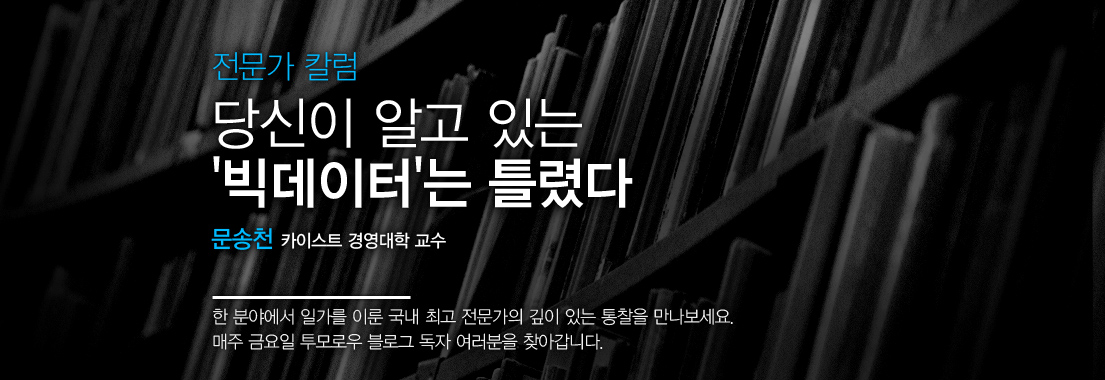[전문가 칼럼] 당신이 알고 있는 ‘빅데이터’는 틀렸다. 문송천 카이스트 경영대학 교수. 한 분야에서 일가를 이룬 국내 최고 전문가의 깊이 있는 통찰을 만나보세요. 매주 금요일 투모로우 블로그 독자 여러분을 찾아갑니다.