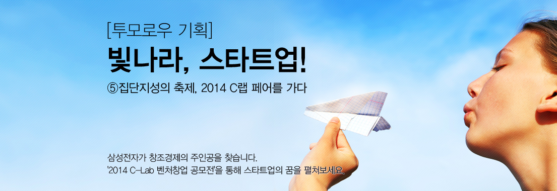 [투모로우 기획] 빛나라, 스타트업!_⑤ 집단지성의 축제, 2014 C랩 페어를 가다. 삼성전자가 창조경제의 주인공을 찾습니다. 2014 씨랩 벤처창업 공모전을 통해 스타트업의 꿈을 펼쳐보세요.