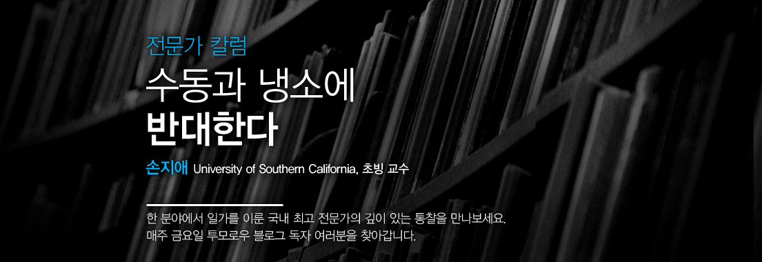 [전문가 칼럼] 수동과 냉소에 반대한다. 손지애 서던캘리포니아대 초빙 교수. 한 분야에서 일가를 이룬 국내 최고 전문가의 깊이 있는 통찰을 만나보세요. 매주 금요일 투모로우 블로그 독자 여러분을 찾아갑니다.