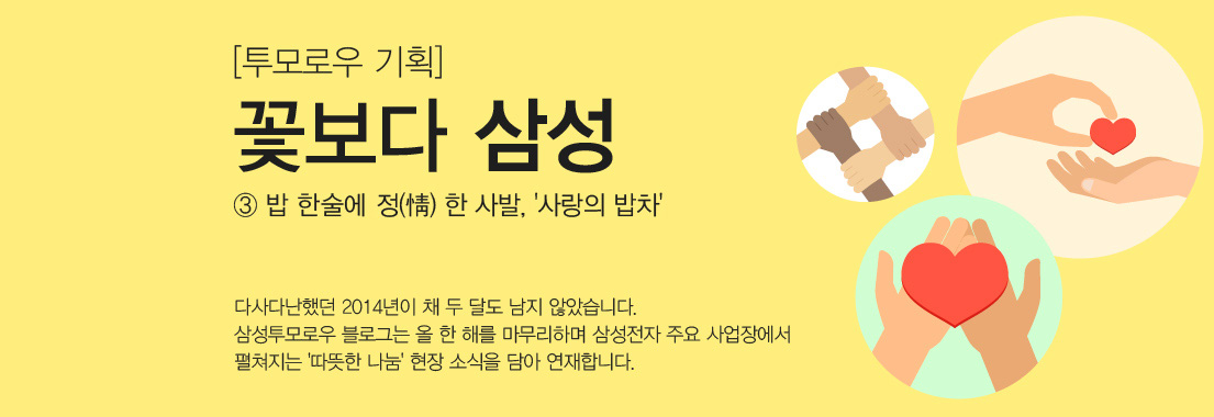 [투모로우-기획] 꽃보다 삼성 ③ 밥 한술에 정 한 사발, 사랑의 밥차. 다사다난했던 2014년이 채 두 달도 남지 않았습니다. 삼성투모로우 블로그는 올 한 해를 마무리하며 삼성전자 주요 사업장에서 펼쳐지는 따뜻한 나눔 현장 소식을 담아 연재합니다.