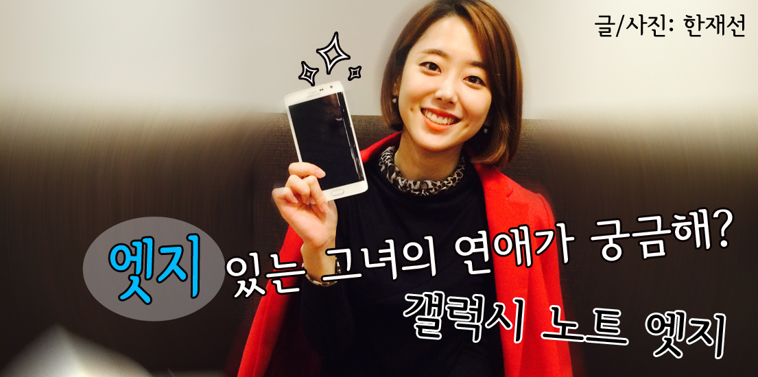 엣지 있는 그녀의 연애가 궁금해? 갤럭시 노트 엣지. 글/사진 한재선.