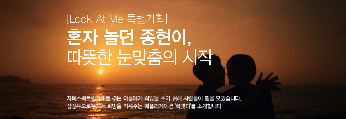 [룩앳미 특별기획] 혼자 놀던 종현이, 따뜻한 눈맞춤의 시작. 자폐스펙트럼장애를 겪는 이들에게 희망을 주기 위해 사람들이 힘을 모았습니 다. 삼성투모로우에서 희망을 키워주는 애플리케이션 '룩앳미'를 소개합니다.