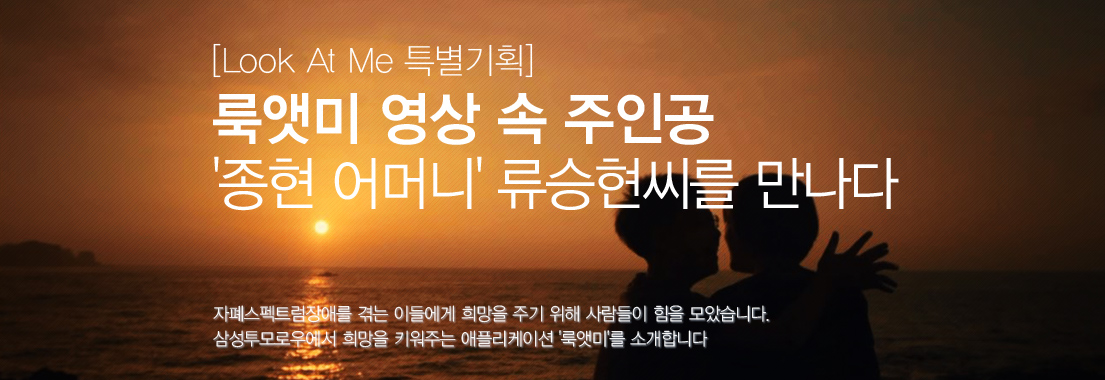 [룩앳미 특별기획] 룩앳미 영상 속 주인공 '종현 어머니' 류승현씨를 만나다. 자폐스펙트럼장애를 겪는 이들에게 희망을 주기 위해 사람들이 힘을 모았습니다. 삼성투모로우에서 희망을 키워주는 애플리케이션 '룩앳미'를 소개합니다.