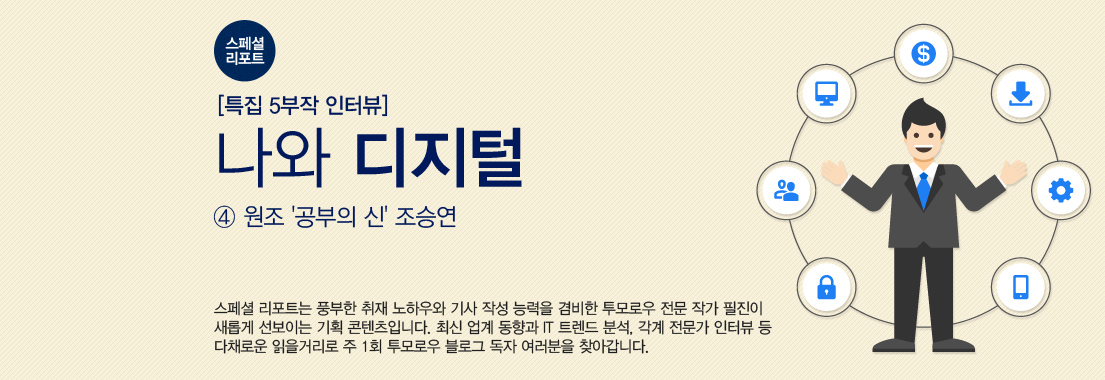 [스페셜 리포트] 특집 5부작 인터뷰 ‘나와 디지털’_④ 원조 ‘공부의 신’ 조승연 스페셜 리포트는 풍부한 취재 노하우와 기사 작성 능력을 겸비한 투모로우 전문 작가 필진이 새롭게 선보이는 기획 콘텐츠입니다. 최신 업계 동향과 IT 트렌드 분석, 각계 전문가 인터뷰 등 다채로운 읽을거리로 주1회 투모로우 블로그 독자 여러분을 찾아갑니다.