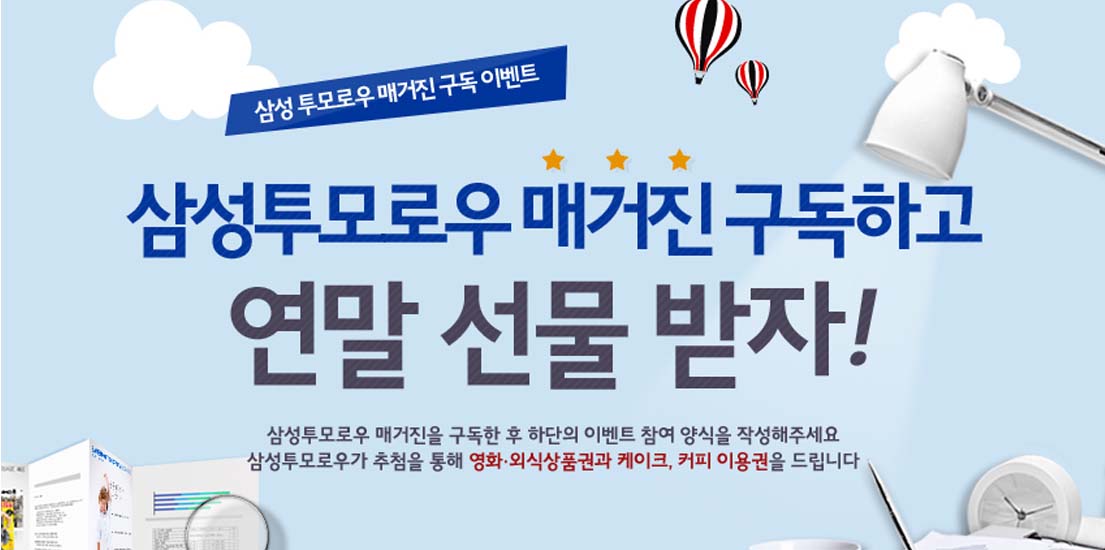 삼성투모로우 매거진 구독 이벤트. 삼성투무로우 매거진 구독하고 연말 선물 받자! 삼성투모로우 매거진을 구독한 후 하단의 이벤트 참여 양식을 작성해주세요. 삼성투모로우가 추첨을 통해 영화, 외식상품권과 케이크, 커피 이용권을 드립니다.