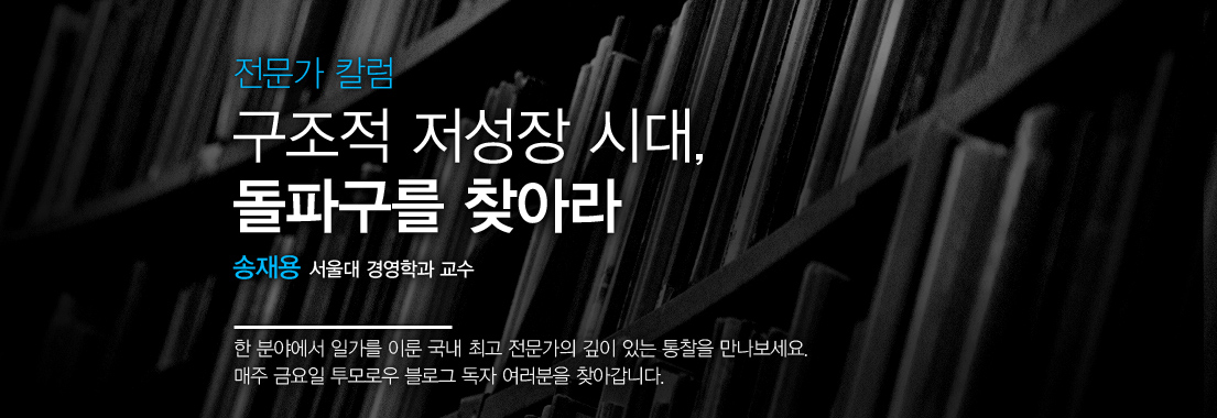 전문가 칼럼 구조적 저성장 시대, 돌파구를 찾아라 송재용 서울대 경영학과 교수. 한 분야에서 일가를 이룬 국내 최고 전문가의 깊이 있는 통찰을 만나보세요. 매주 금요일 투모로우 블로그 독자 여러분을 찾아갑니다.