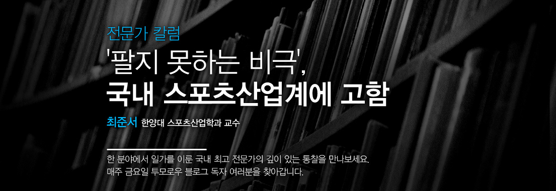 전문가 칼럼 '팔지 못하는 비극', 국내 스포츠산업계에 고함 최준서 한양대 스포츠산업학과 교수 한 분야에서 일가를 이룬 국내 최고 전문가의 깊이 있는 통찰을 만나보세요. 매주 금요일 투모로우 블로그 독자 여러분을 찾아갑니다.