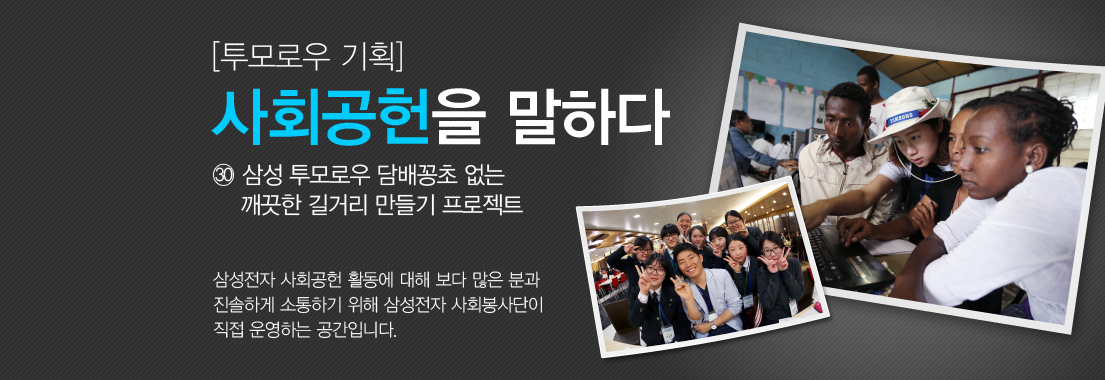 [투모로우 기획] 사회공헌을 말하다_㉚ 삼성 투모로우 담배꽁초 없는 깨끗한 길거리 만들기 프로젝트. 삼성전자 사회공헌 활동에 대해 보다 많은 분과 진솔하게 소통하기 위해 삼성전자 사회봉사단이 직접 운영하는 공간입니다.