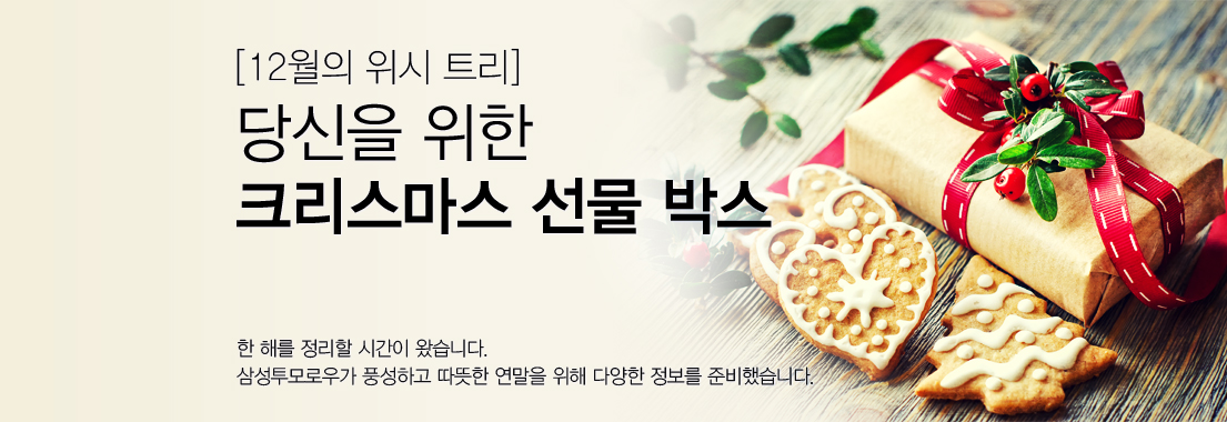 12월의 위시 트리 당신을 위한 크리스마스 선물 박스. 한 해를 정리할 시간이 왔습니다. 삼성투모로우가 풍성하고 따뜻한 연말을 위해 다양한 정보를 준비했습니다.