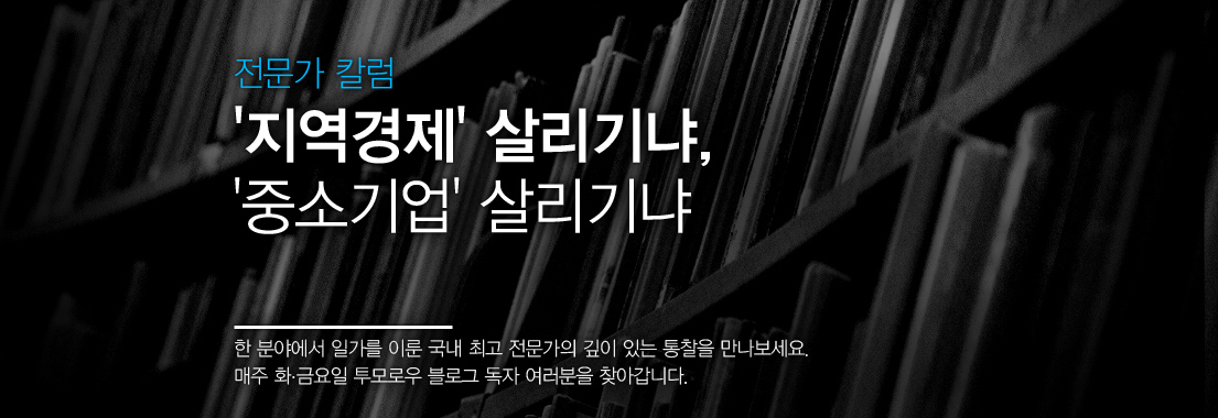전문가 칼럼 '지역 경제' 살리기냐, '중소 기업' 살리기냐 한 분야에서 일가를 이룬 국내 최고 전문가의 깊이 있는 통찰을 만나보세요. 매주 화,금요일 투모로우 블로그 독자 여러분을 찾아갑니다.