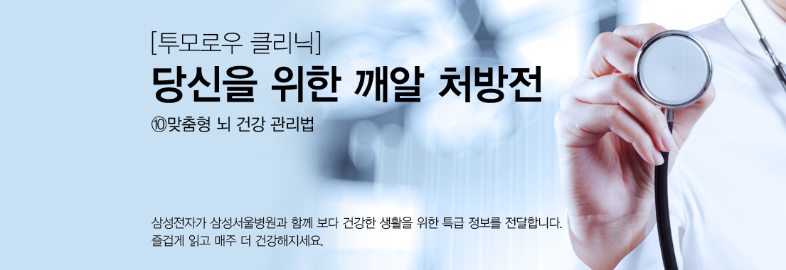 투모로우 클리닉, 당신을 위한 깨알 처방전, 열, 맞춤형 뇌 건강 관리법, 삼성전자가 삼성서울병원과 함께 보다 건강한 생활을 위한 특급 정보를 전달합니다. 즐겁게 읽고 매주 더 건강해지세요.