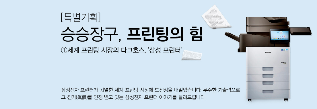 [특별기획] 승승장구, 프린팅의 힘 ①세계 프린팅 시장의 다크호스, ’삼성 프린터‘ 삼성전자 프린터가 치열한 세계 프린팅 시장에 도전장을 내밀었습니다. 우수한 기술력으로 그 진가를 인정박도 있는 삼성전자 프린터 이야기를 들려드립니다.