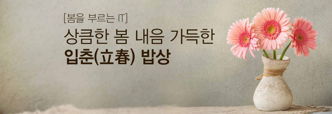 봄을 부르는 IT 상큼한 봄내음 가득한 입춘 밥상