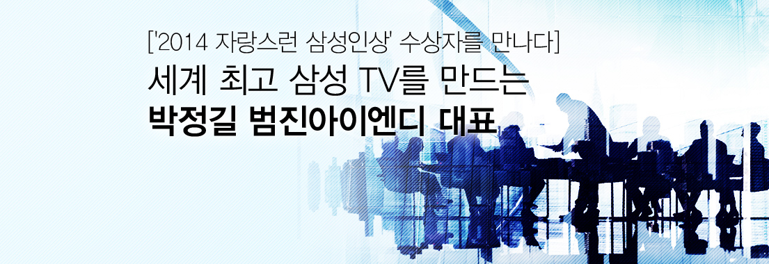 [‘2014 자랑스런 삼성인상’ 수상자를 만나다] 세계 최고 삼성 TV를 만드는 박정길 범진아이엔디 대표