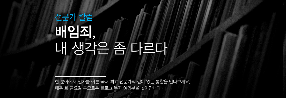 전문가 칼럼 배임죄, 내 생각은 좀 다르다 한 분야에서 일가를 이룬 국내 최고 전문가의 깊이 있는 통찰을 만나보세요. 매주 화·금요일 투모로우 블로그 독자 여러분을 찾아갑니다.