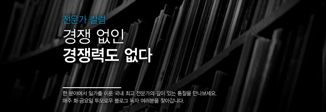 전문가 칼럼 경쟁 없인 경쟁력도 없다 한 분야에서 일가를 이룬 국내 최고 전문가의 깊이 있는 통찰을 만나보세요. 매주 화,금요일 투모로우 블로그 독자 여러분을 찾아갑니다.