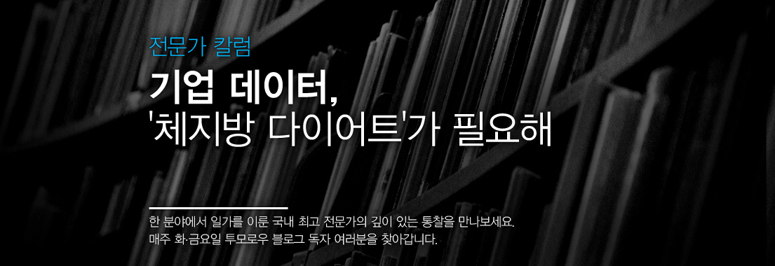 [전문가 칼럼] 기업 데이터, ‘체지방 다이어트’가 필요해 한 분야에서 일가를 이룬 국내 최고 전문가의 깊이 있는 통찰을 만나보세요. 매주 화,금요일 투모로우 블로그 독자 여러분을 찾아갑니다.