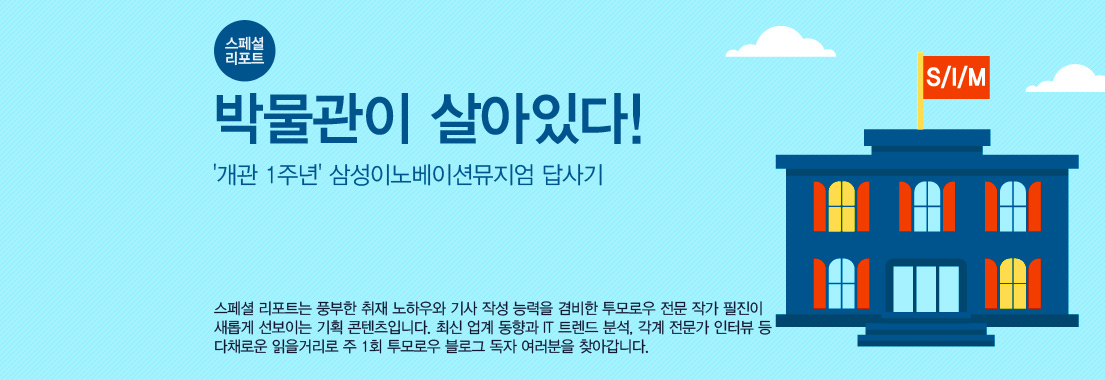 스페셜 리포트 박물관이 살아있다! 개관 1주년 삼성이노베이션뮤지엄 답사기 스페셜 리포트는 풍부한 취재 노하우와 기사 작성 능력을 겸비한 투모로우 전문 작가 필진이 새롭게 선보이는 기획 콘텐츠입니다. 최신 업계 동향과 IT 트렌드 분석, 각계 전문가 인터뷰 등 다채로운 읽을거리로 주 1회 투모로우 블로그 독자 여러분을 찾아갑니다.