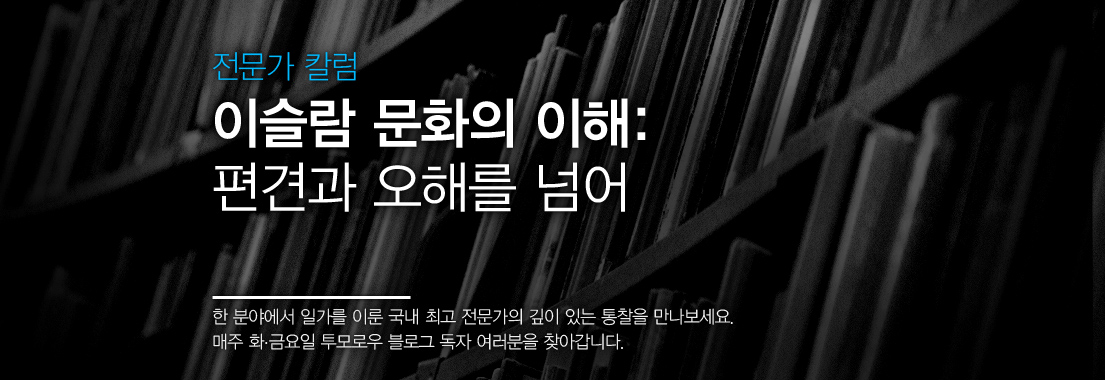 전문가 칼럼 이슬람 문화의 이해: 편견과 오해를 넘어 한 분야에서 일가를 이룬 국내 최고 전문가의 깊이 있는 통찰을 만나보세요. 매주 화, 금요일 투모로우 블로그 독자 여러분을 찾아갑니다.