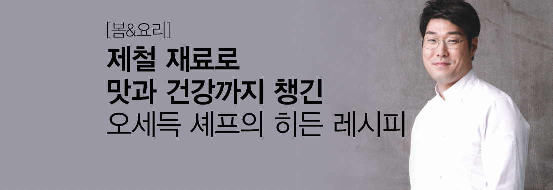[봄&요리] 제철 재료로 맛과 건강까지 챙긴 오세득 셰프의 히든 레시피