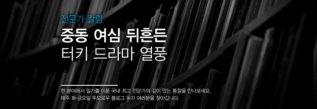 전문가 칼럼 중동 여심 뒤흔든 터키 드라마 열풍 한 분야에서 일가를 이룬 국내 최고 전문가의 깊이 있는 통찰을 만나보세요 매주 화, 금요일 투모로우 블로그 독자 여러분을 찾아갑니다