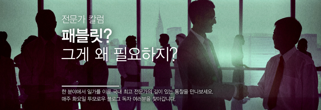 전문가 칼럼 패블릿? 그게 왜 필요하지? 한 분야에서 일가를 이룬 국내 최고 전문가의 깊이 있는 통찰을 만나보세요. 매주 화요일 투모로우 블로그 독자 여러분을 찾아갑니다.