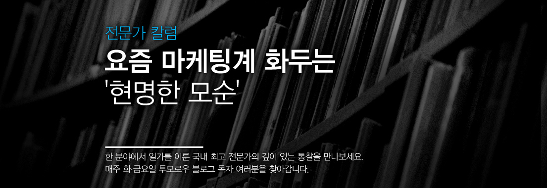 전문가 칼럼 요즘 마케팅계 화두는 현명한 모순 한 분야에서 일가를 이룬 국내 최고 전문가의 깊이 있는 통찰을 만나보세요. 매주 화금요일 투모로우 블로그 독자 여러분을 찾아갑니다