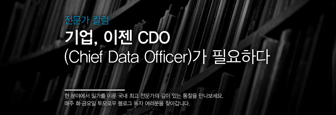 전문가 칼럼 기업, 이젠 CDO(Chief Data Officer)가 필요하다 한 분야에서 일가를 이룬 국내 최고 전문가의 깊이 있는 통찰을 만나보세요 매주 화, 금요일 투모로우 블로그 독자 여러분을 찾아갑니다