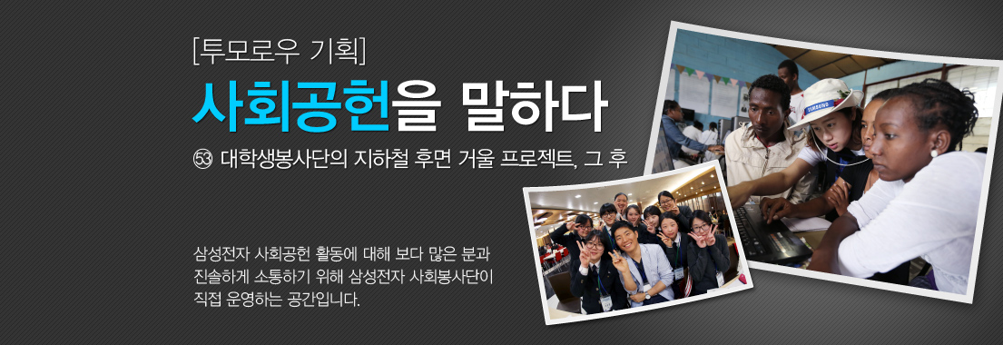 투모로우기획 사회공헌을 말하다 대학생봉사단의 지하철 후면 거울 프로젝트 그 후 삼성전자 사회공헌 활동에 대해 보다 많은 분과 진솔하게 소통하기 위해 삼성전자 사회봉사단이 직접 운영하는 공간입니다