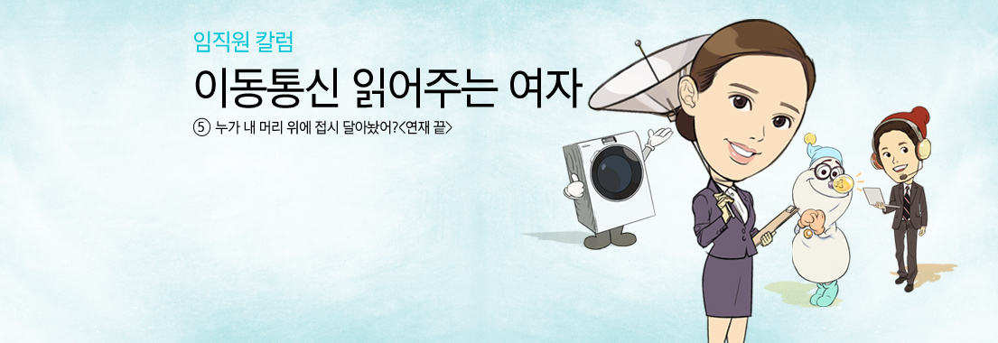 [임직원 칼럼] 이동통신 읽어주는 여자_⑤누가 내 머리 위에 접시 달아놨어?